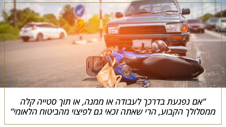 אם נפגעת בדרכך לעבודה או ממנה, או תוך סטייה קלה ממסלולך הקבוע, הרי שאתה זכאי גם לפיצוי מהביטוח הלאומי