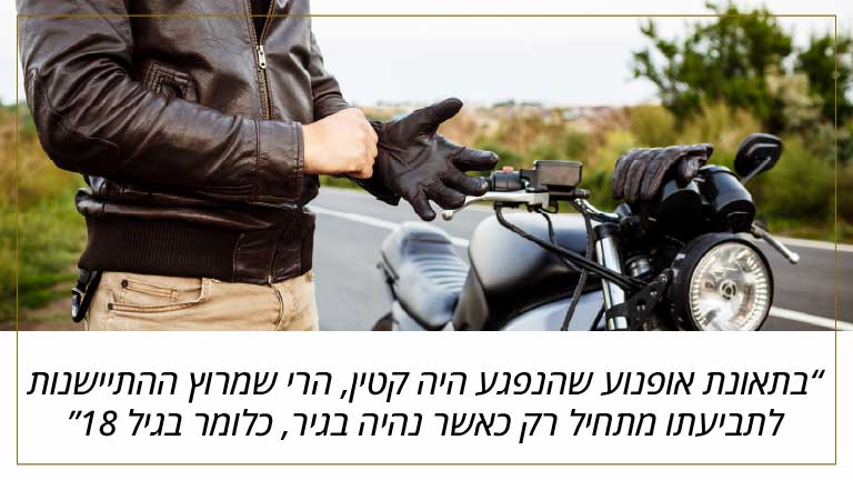 בתאונת אופנוע שהנפגע היה קטין, הרי שמרוץ ההתיישנות לתביעתו מתחיל רק כאשר נהיה בגיר, כלומר בגיל 18