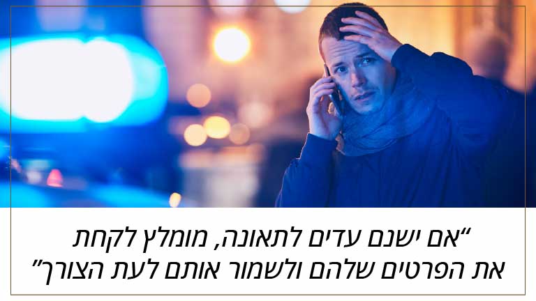 אם ישנם עדים לתאונה, מומלץ לקחת את הפרטים שלהם ולשמור אותם לעת הצורך