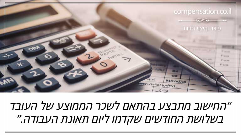 החישוב מתבצע בהתאם לשכר הממוצע של העובד בשלושת החודשים שקדמו ליום תאונת העבודה.