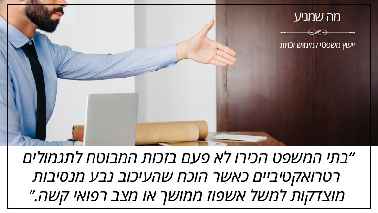 בתי המשפט הכירו לא פעם בזכות המבוטח לתגמולים רטרואקטיביים כאשר הוכח שהעיכוב נבע מנסיבות מוצדקות למשל אשפוז ממושך או מצב רפואי קשה. - מה שמגיע