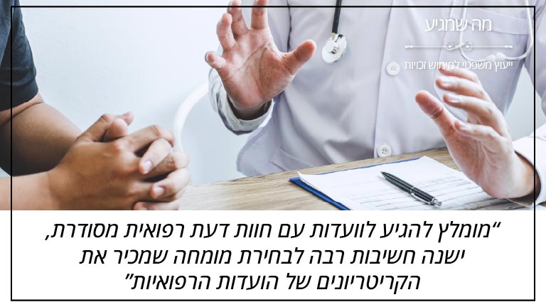 "מומלץ להגיע לוועדות עם חוות דעת רפואית מסודרת, ישנה חשיבות רבה לבחירת מומחה שמכיר את הקריטריונים של הועדות הרפואיות" - מה שמגיע