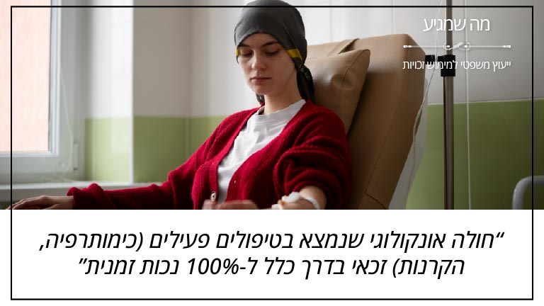 "חולה אונקולוגי שנמצא בטיפולים פעילים (כימותרפיה, הקרנות) זכאי בדרך כלל ל-100% נכות זמנית" - מה שמגיע